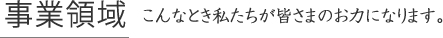 事業領域　こんなとき私たちが皆さまのお力になります。